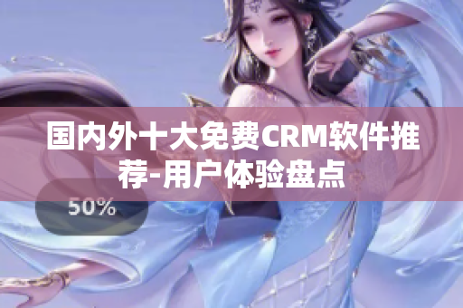 国内外十大免费CRM软件推荐-用户体验盘点