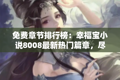 免费章节排行榜：幸福宝小说8008最新热门篇章，尽情畅读!