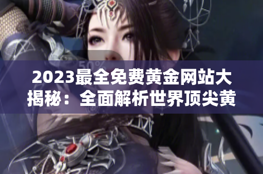 2023最全免费黄金网站大揭秘：全面解析世界顶尖黄金网站大全