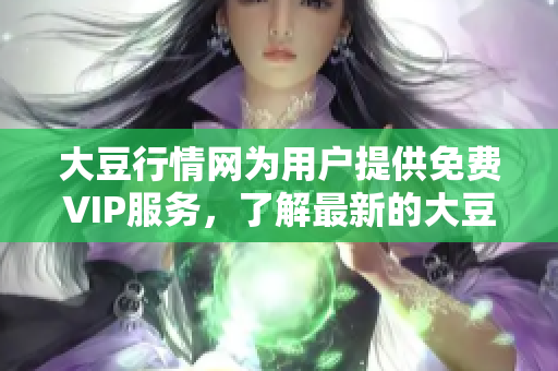 大豆行情网为用户提供免费VIP服务，了解最新的大豆价格走势