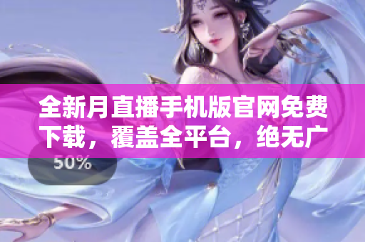 全新月直播手机版官网免费下载，覆盖全平台，绝无广告！
