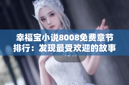 幸福宝小说8008免费章节排行：发现最受欢迎的故事都在这里