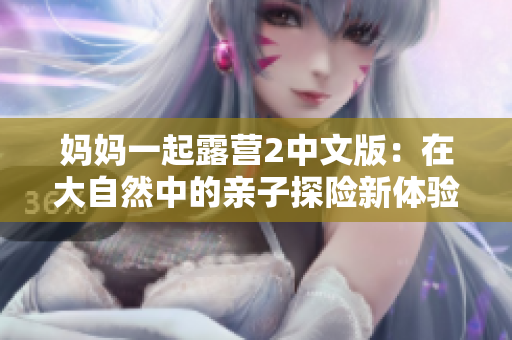 妈妈一起露营2中文版：在大自然中的亲子探险新体验