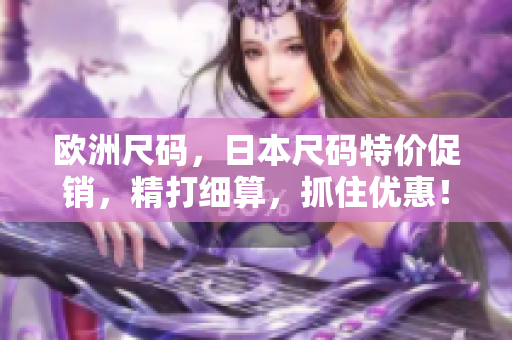 欧洲尺码，日本尺码特价促销，精打细算，抓住优惠！