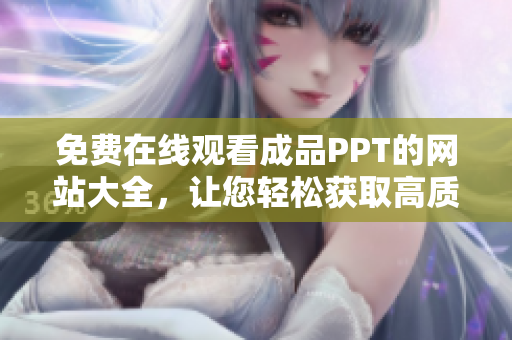 免费在线观看成品PPT的网站大全，让您轻松获取高质量PPT资源