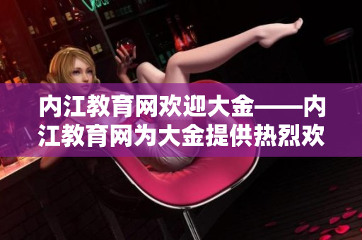 内江教育网欢迎大金——内江教育网为大金提供热烈欢迎