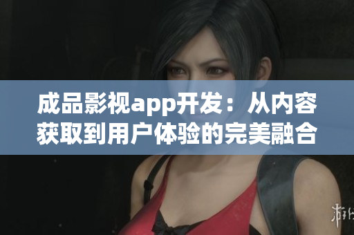 成品影视app开发：从内容获取到用户体验的完美融合