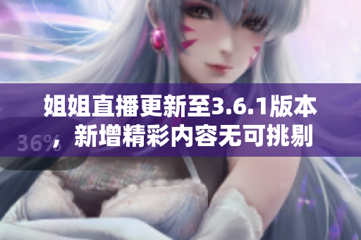 姐姐直播更新至3.6.1版本，新增精彩内容无可挑剔