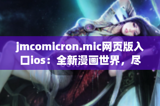 jmcomicron.mic网页版入口ios：全新漫画世界，尽在手指间