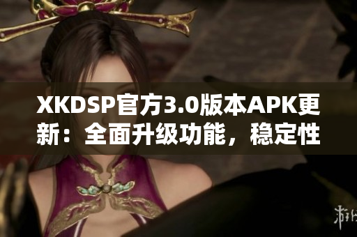 XKDSP官方3.0版本APK更新：全面升级功能，稳定性提升，让您体验更加畅快的音频效果
