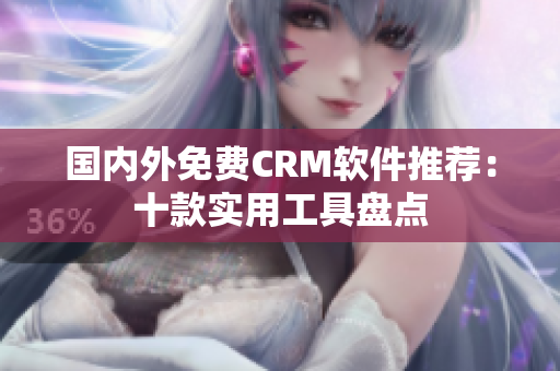 国内外免费CRM软件推荐：十款实用工具盘点