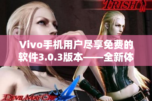 Vivo手机用户尽享免费的软件3.0.3版本——全新体验!