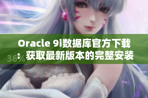 Oracle 9i数据库官方下载：获取最新版本的完整安装程序
