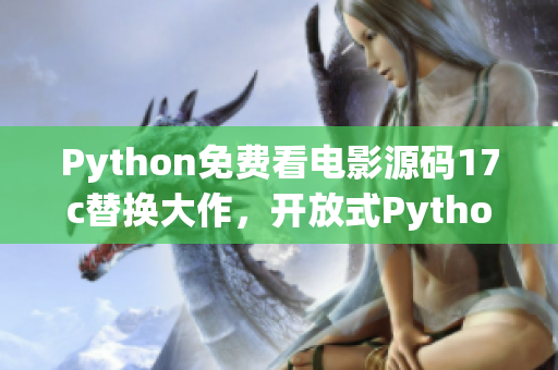 Python免费看电影源码17c替换大作，开放式Python资源代码展示