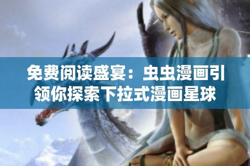 免费阅读盛宴：虫虫漫画引领你探索下拉式漫画星球