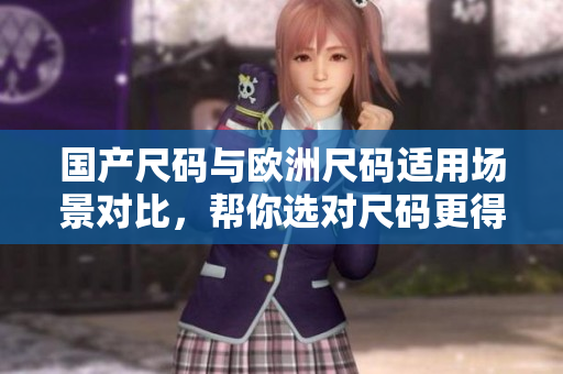 国产尺码与欧洲尺码适用场景对比，帮你选对尺码更得心应手