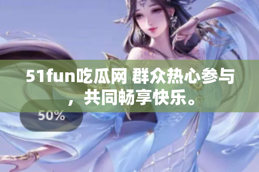 51fun吃瓜网 群众热心参与，共同畅享快乐。