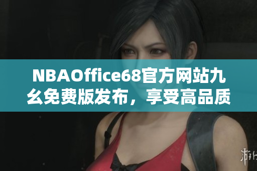 NBAOffice68官方网站九幺免费版发布，享受高品质NBA观赛体验