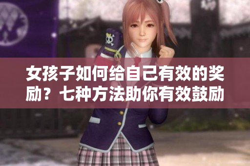 女孩子如何给自己有效的奖励？七种方法助你有效鼓励自己