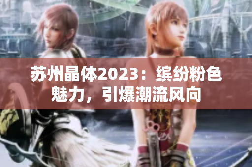 苏州晶体2023：缤纷粉色魅力，引爆潮流风向