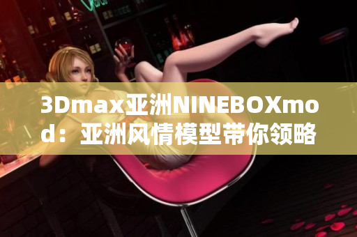 3Dmax亚洲NINEBOXmod：亚洲风情模型带你领略3D魔法
