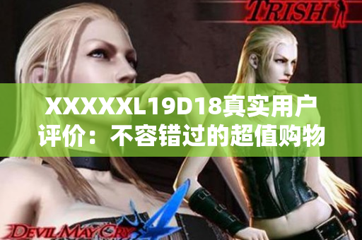 XXXXXL19D18真实用户评价：不容错过的超值购物体验