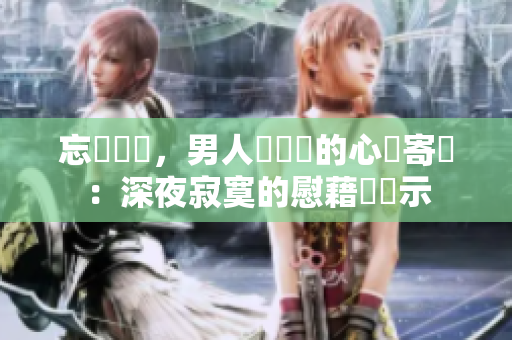 忘卻煩憂，男人獨處時的心靈寄託：深夜寂寞的慰藉與啟示
