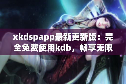 xkdspapp最新更新版：完全免费使用kdb，畅享无限会员特权