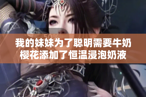 我的妹妹为了聪明需要牛奶樱花添加了恒温浸泡奶液
