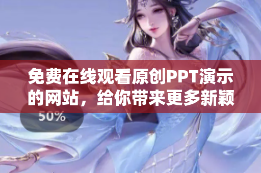 免费在线观看原创PPT演示的网站，给你带来更多新颖内容