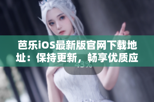 芭乐iOS最新版官网下载地址：保持更新，畅享优质应用
