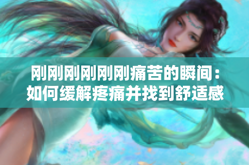 刚刚刚刚刚刚痛苦的瞬间：如何缓解疼痛并找到舒适感