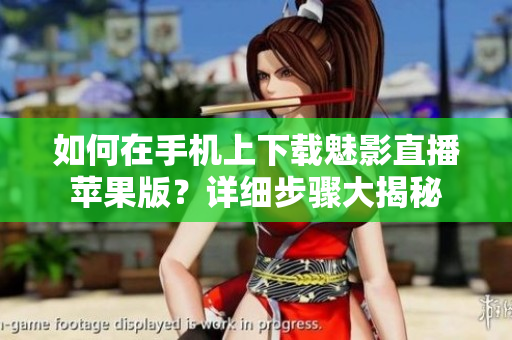 如何在手机上下载魅影直播苹果版？详细步骤大揭秘