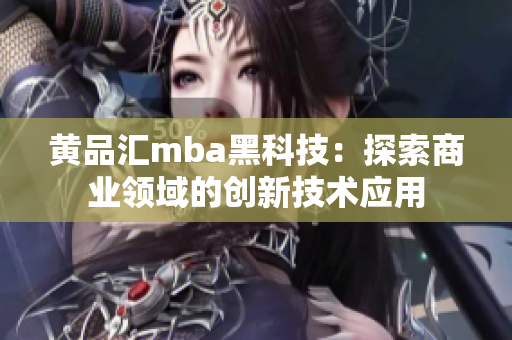 黄品汇mba黑科技：探索商业领域的创新技术应用