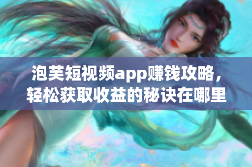 泡芙短视频app赚钱攻略，轻松获取收益的秘诀在哪里？