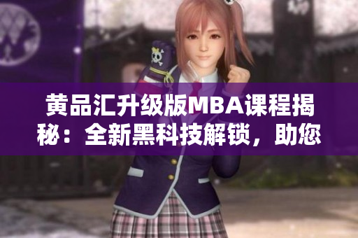黄品汇升级版MBA课程揭秘：全新黑科技解锁，助您轻松成就商业梦想