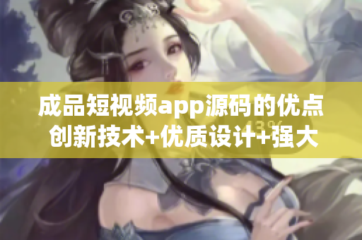 成品短视频app源码的优点 创新技术+优质设计+强大功能 