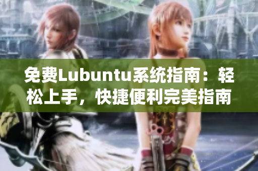 免费Lubuntu系统指南：轻松上手，快捷便利完美指南