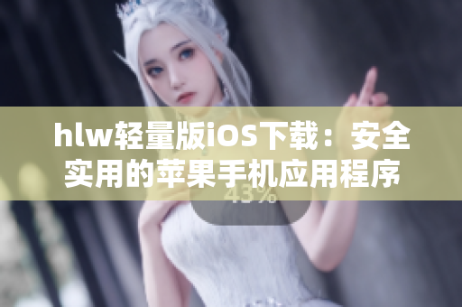 hlw轻量版iOS下载：安全实用的苹果手机应用程序