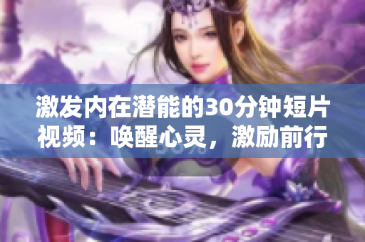 激发内在潜能的30分钟短片视频：唤醒心灵，激励前行