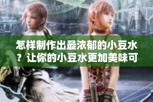 怎样制作出最浓郁的小豆水？让你的小豆水更加美味可口