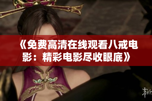 《免费高清在线观看八戒电影：精彩电影尽收眼底》