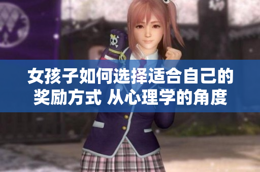 女孩子如何选择适合自己的奖励方式 从心理学的角度看待女性自我奖励行为