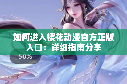 如何进入樱花动漫官方正版入口：详细指南分享