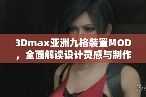 3Dmax亚洲九格装置MOD，全面解读设计灵感与制作技巧