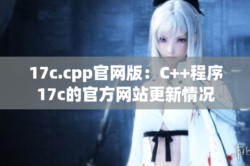 17c.cpp官网版：C++程序17c的官方网站更新情况
