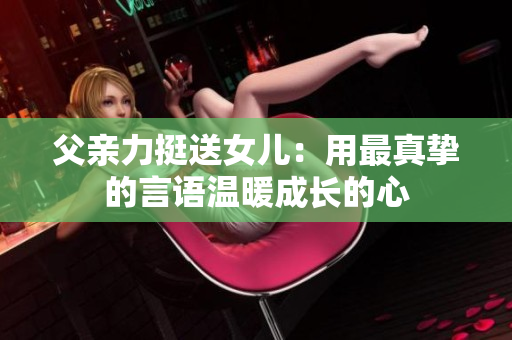 父亲力挺送女儿：用最真挚的言语温暖成长的心