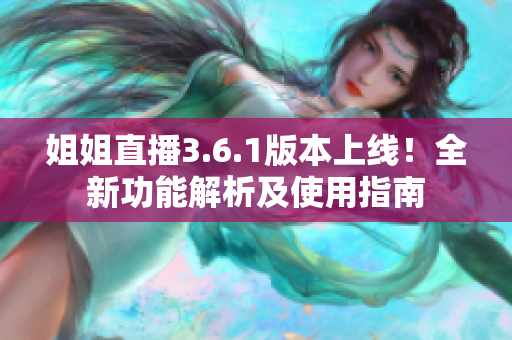 姐姐直播3.6.1版本上线！全新功能解析及使用指南