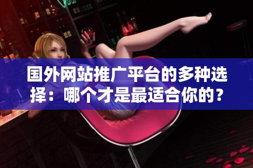 国外网站推广平台的多种选择：哪个才是最适合你的？