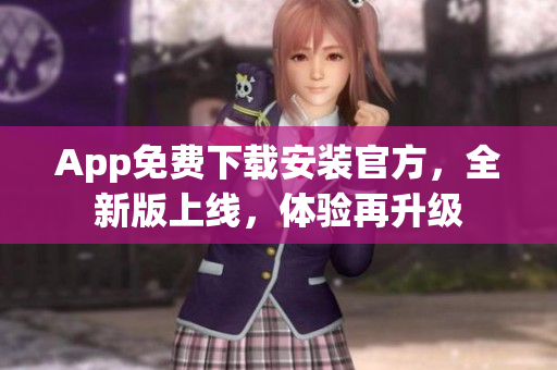App免费下载安装官方，全新版上线，体验再升级